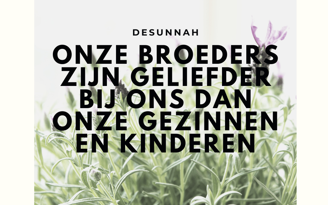 Onze broeders zijn geliefder bij ons dan onze gezinnen en kinderen